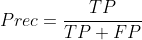 Prec=\frac{TP}{TP+FP}