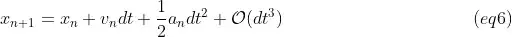 x_{n+1} = x_n + v_n * dt + 1/2 * a_n * dt^2 + O(dt^3) (eq6)