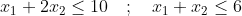 x_1+2x_2 \leq 10 \quad ; \quad x_1+x_2 \leq 6