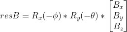 resB = R_x(-\phi)*R_y(-\theta)*\begin{bmatrix} B_x\\ B_y\\ B_z \end{bmatrix}
