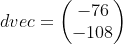 dvec=\biggl(\begin{matrix} -76 \\ -108 \end{matrix}\biggr)